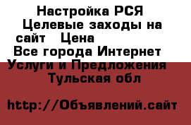 Настройка РСЯ. Целевые заходы на сайт › Цена ­ 5000-10000 - Все города Интернет » Услуги и Предложения   . Тульская обл.